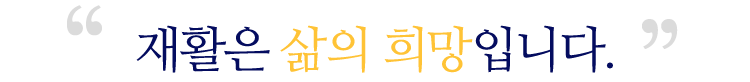 재활은 삶의 희망입니다